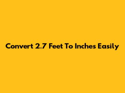Convert 2.7 Feet To Inches Easily