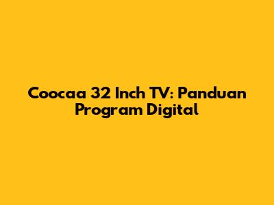 Coocaa 32 Inch TV: Panduan Program Digital