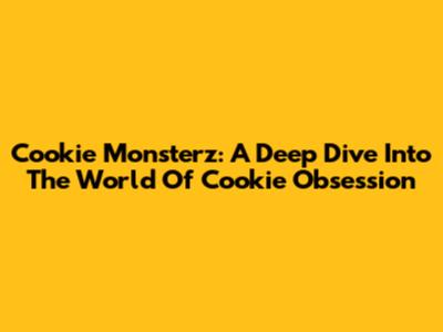 Cookie Monsterz: A Deep Dive Into The World Of Cookie Obsession