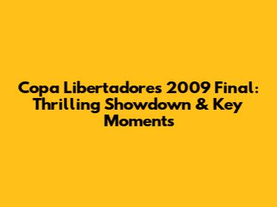 Copa Libertadores 2009 Final: Thrilling Showdown & Key Moments