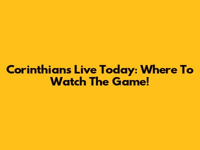 Corinthians Live Today: Where To Watch The Game!