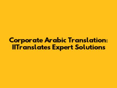 Corporate Arabic Translation: IITranslate's Expert Solutions