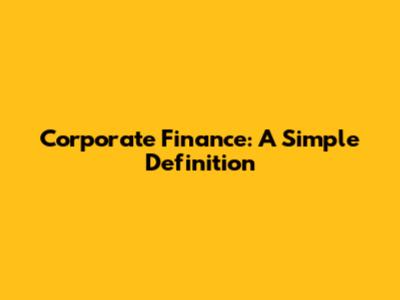 Corporate Finance: A Simple Definition