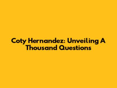 Coty Hernandez: Unveiling A Thousand Questions
