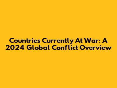 Countries Currently At War: A 2024 Global Conflict Overview