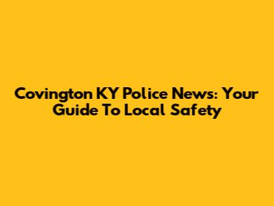 Covington KY Police News: Your Guide To Local Safety