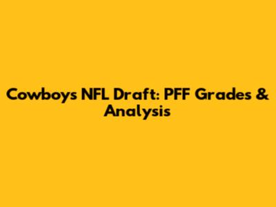 Cowboys NFL Draft: PFF Grades & Analysis