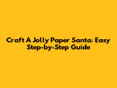 Craft A Jolly Paper Santa: Easy Step-by-Step Guide