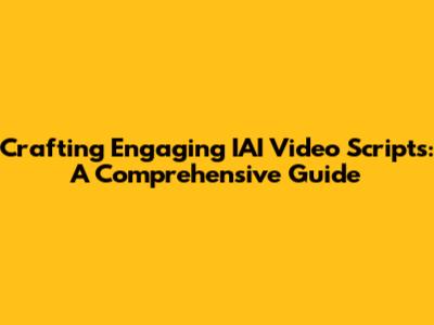 Crafting Engaging IAI Video Scripts: A Comprehensive Guide