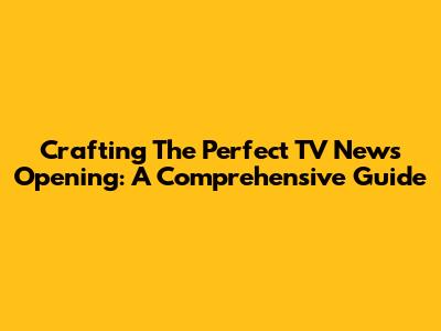 Crafting The Perfect TV News Opening: A Comprehensive Guide