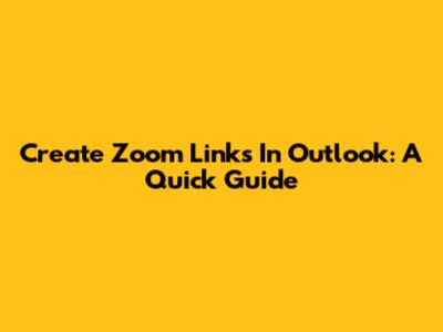 Create Zoom Links In Outlook: A Quick Guide