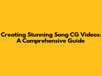 Creating Stunning Song CG Videos: A Comprehensive Guide