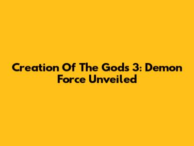 Creation Of The Gods 3: Demon Force Unveiled