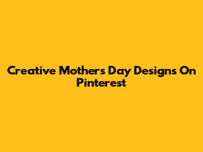 Creative Mother's Day Designs On Pinterest