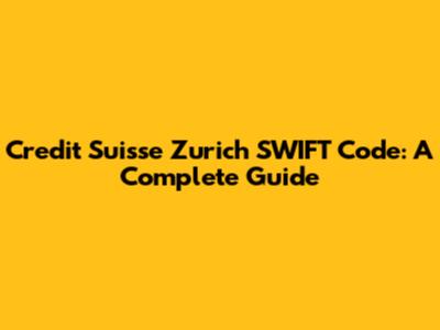 Credit Suisse Zurich SWIFT Code: A Complete Guide