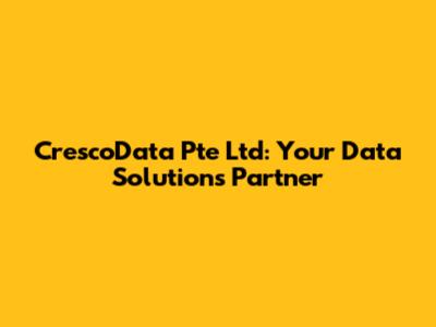 CrescoData Pte Ltd: Your Data Solutions Partner
