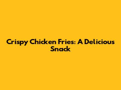 Crispy Chicken Fries: A Delicious Snack