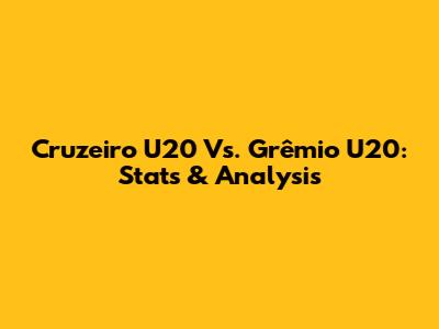 Cruzeiro U20 Vs. Grêmio U20: Stats & Analysis