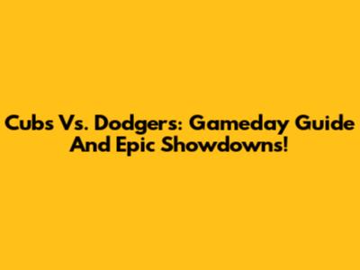 Cubs Vs. Dodgers: Gameday Guide And Epic Showdowns!
