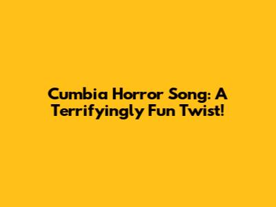 Cumbia Horror Song: A Terrifyingly Fun Twist!