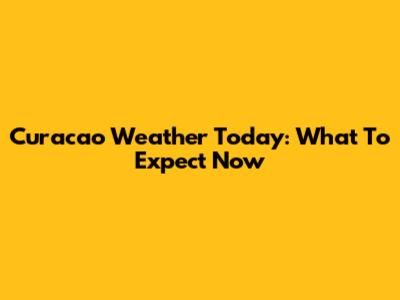 Curacao Weather Today: What To Expect Now