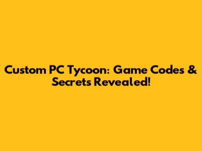 Custom PC Tycoon: Game Codes & Secrets Revealed!