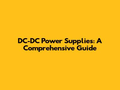 DC-DC Power Supplies: A Comprehensive Guide