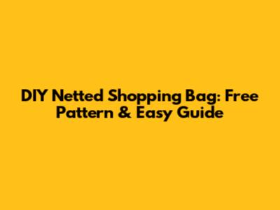 DIY Netted Shopping Bag: Free Pattern & Easy Guide