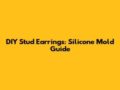 DIY Stud Earrings: Silicone Mold Guide