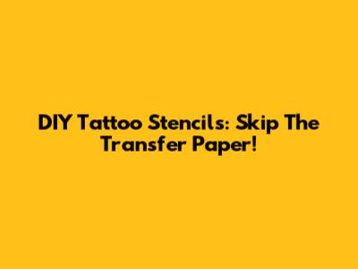 DIY Tattoo Stencils: Skip The Transfer Paper!