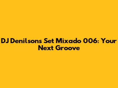 DJ Denilson's Set Mixado 006: Your Next Groove