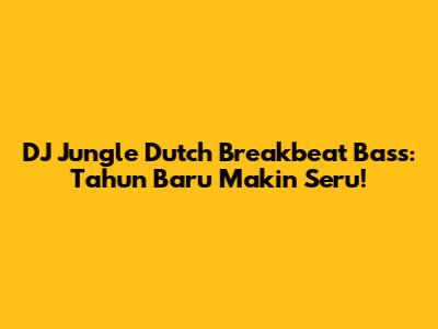 DJ Jungle Dutch Breakbeat Bass: Tahun Baru Makin Seru!