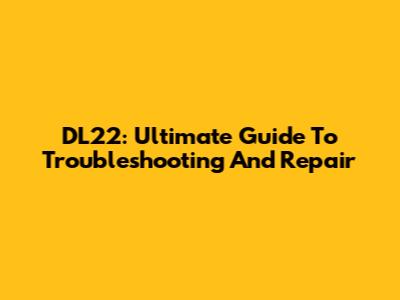 DL22: Ultimate Guide To Troubleshooting And Repair