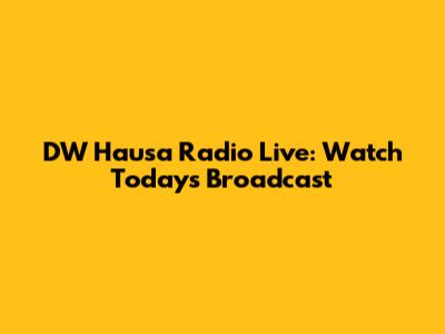 DW Hausa Radio Live: Watch Today's Broadcast