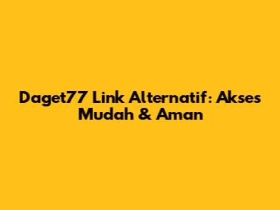 Daget77 Link Alternatif: Akses Mudah & Aman