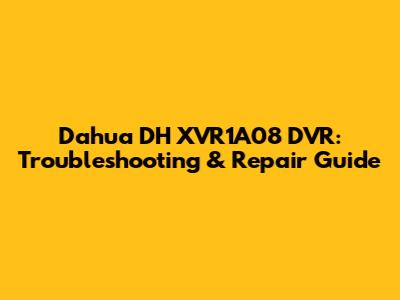 Dahua DH XVR1A08 DVR: Troubleshooting & Repair Guide