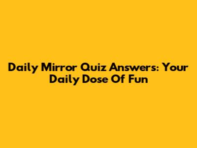 Daily Mirror Quiz Answers: Your Daily Dose Of Fun
