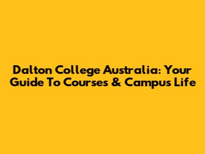 Dalton College Australia: Your Guide To Courses & Campus Life