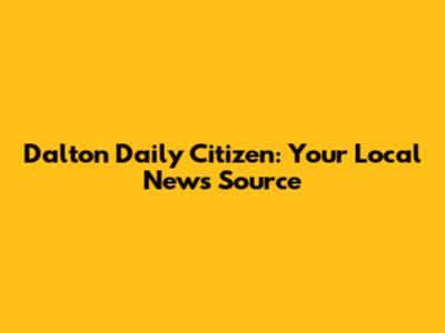 Dalton Daily Citizen: Your Local News Source