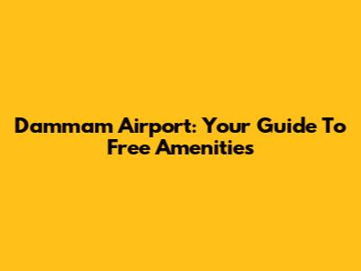 Dammam Airport: Your Guide To Free Amenities