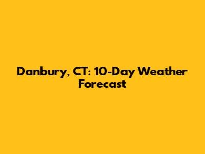 Danbury, CT: 10-Day Weather Forecast