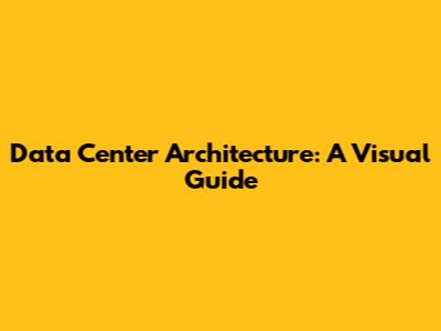 Data Center Architecture: A Visual Guide