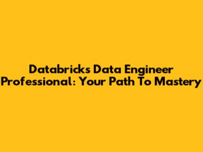 Databricks Data Engineer Professional: Your Path To Mastery