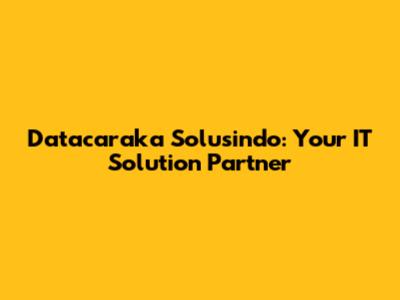 Datacaraka Solusindo: Your IT Solution Partner