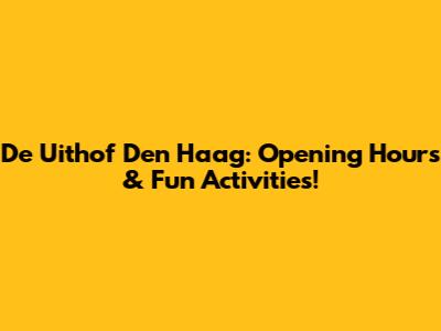De Uithof Den Haag: Opening Hours & Fun Activities!