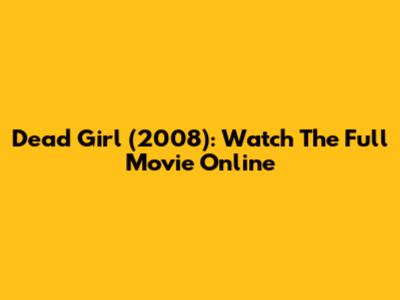 Dead Girl (2008): Watch The Full Movie Online