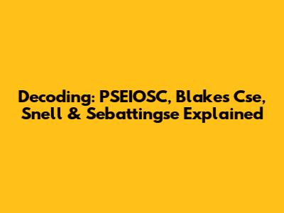 Decoding: PSEIOSC, Blakes Cse, Snell & Sebattingse Explained