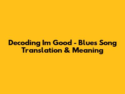 Decoding 'I'm Good' - Blue's Song Translation & Meaning