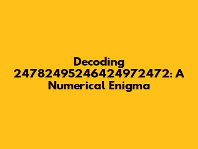 Decoding 24782495246424972472: A Numerical Enigma