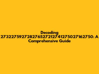 Decoding 273227592728276527212741275027162750: A Comprehensive Guide